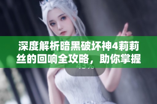 深度解析暗黑破坏神4莉莉丝的回响全攻略，助你掌握游戏技巧与策略