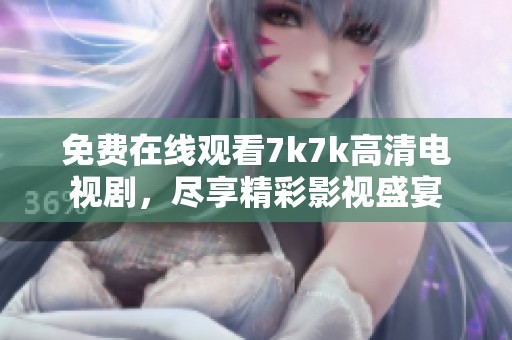 免费在线观看7k7k高清电视剧，尽享精彩影视盛宴