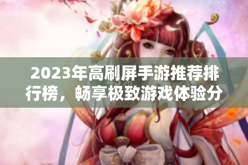 2023年高刷屏手游推荐排行榜，畅享极致游戏体验分享