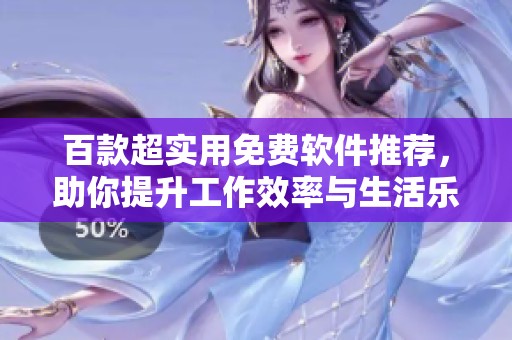 百款超实用免费软件推荐，助你提升工作效率与生活乐趣