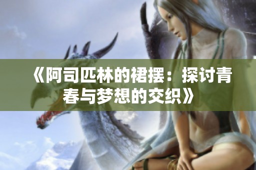 《阿司匹林的裙摆：探讨青春与梦想的交织》