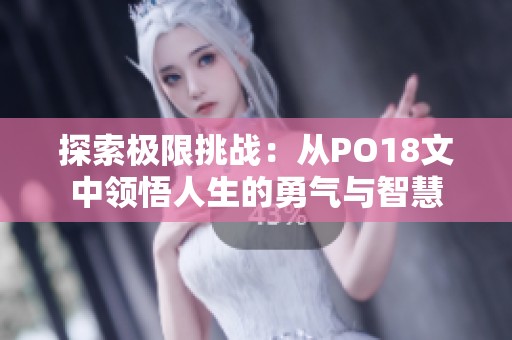 探索极限挑战：从PO18文中领悟人生的勇气与智慧