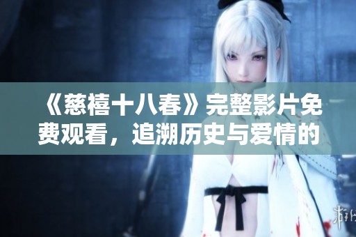 《慈禧十八春》完整影片免费观看，追溯历史与爱情的交织之旅