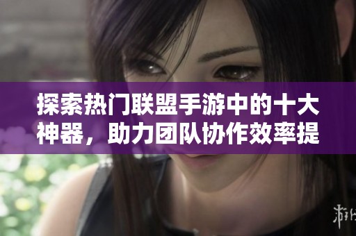 探索热门联盟手游中的十大神器，助力团队协作效率提升！