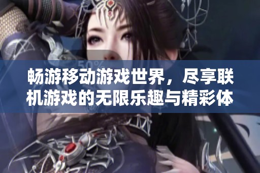 畅游移动游戏世界，尽享联机游戏的无限乐趣与精彩体验