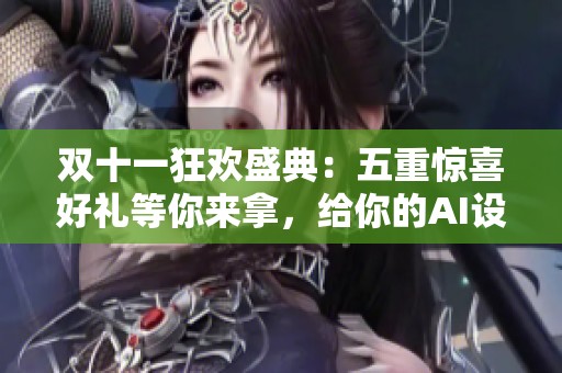 双十一狂欢盛典：五重惊喜好礼等你来拿，给你的AI设备注入新活力