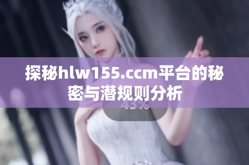 探秘hlw155.ccm平台的秘密与潜规则分析