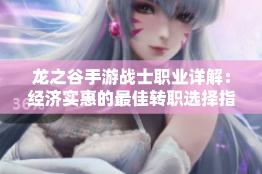 龙之谷手游战士职业详解：经济实惠的最佳转职选择指南
