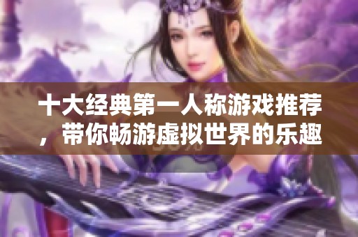 十大经典第一人称游戏推荐，带你畅游虚拟世界的乐趣