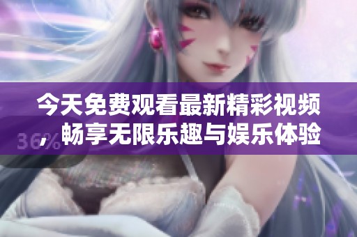 今天免费观看最新精彩视频，畅享无限乐趣与娱乐体验