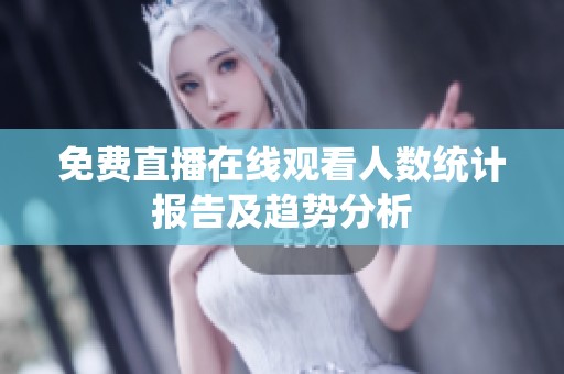免费直播在线观看人数统计报告及趋势分析