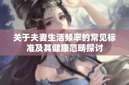 关于夫妻生活频率的常见标准及其健康范畴探讨