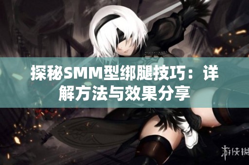 探秘SMM型绑腿技巧：详解方法与效果分享