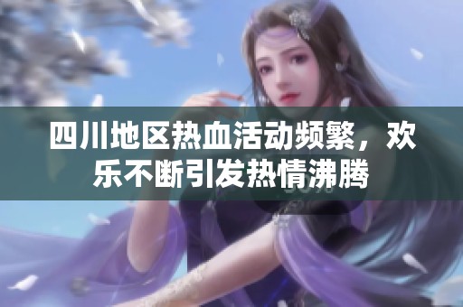 四川地区热血活动频繁，欢乐不断引发热情沸腾
