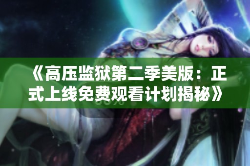 《高压监狱第二季美版：正式上线免费观看计划揭秘》