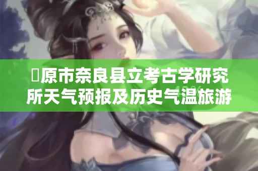 橿原市奈良县立考古学研究所天气预报及历史气温旅游提示分析