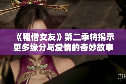 《租借女友》第二季将揭示更多缘分与爱情的奇妙故事