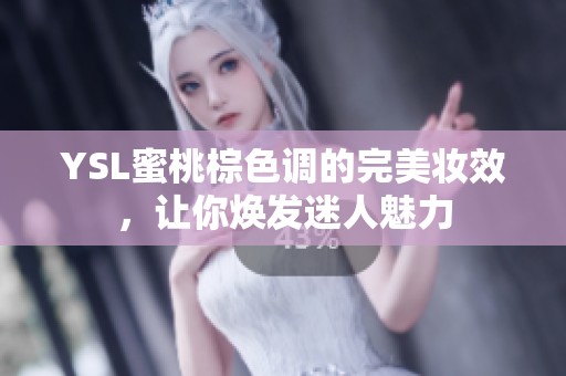 YSL蜜桃棕色调的完美妆效，让你焕发迷人魅力
