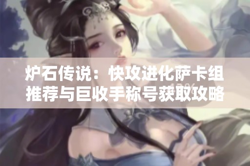 炉石传说：快攻进化萨卡组推荐与巨收手称号获取攻略分享