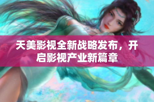 天美影视全新战略发布，开启影视产业新篇章
