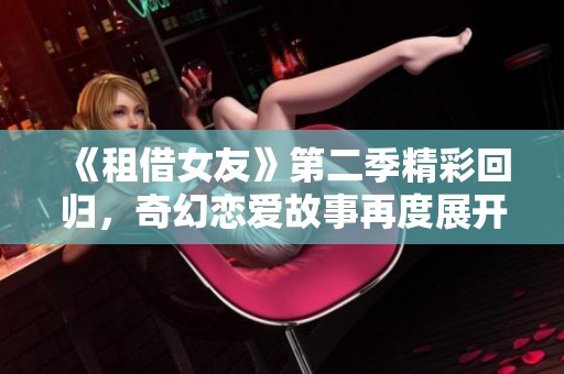 《租借女友》第二季精彩回归，奇幻恋爱故事再度展开