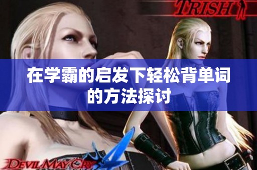 在学霸的启发下轻松背单词的方法探讨