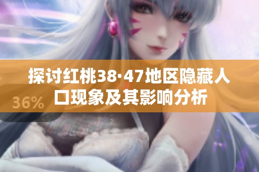 探讨红桃38·47地区隐藏人口现象及其影响分析
