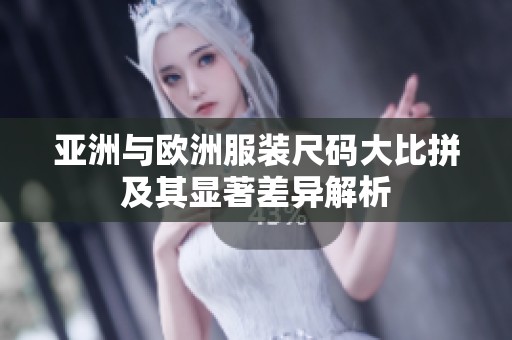 亚洲与欧洲服装尺码大比拼及其显著差异解析