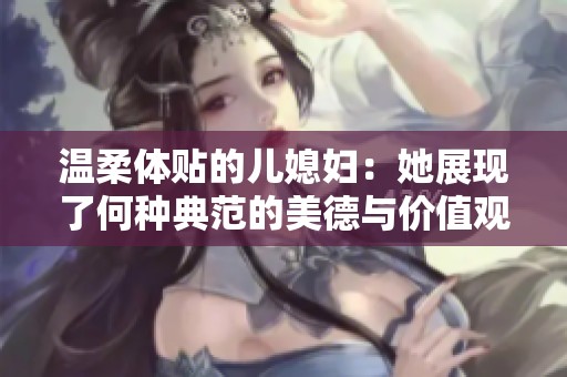 温柔体贴的儿媳妇：她展现了何种典范的美德与价值观