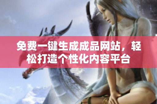 免费一键生成成品网站，轻松打造个性化内容平台