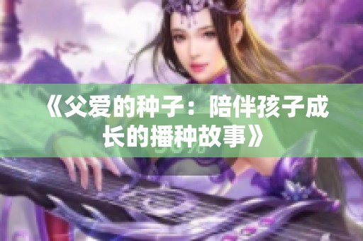 《父爱的种子：陪伴孩子成长的播种故事》