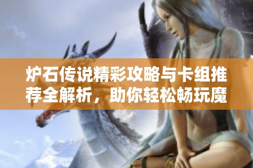 炉石传说精彩攻略与卡组推荐全解析，助你轻松畅玩魔兽英雄传