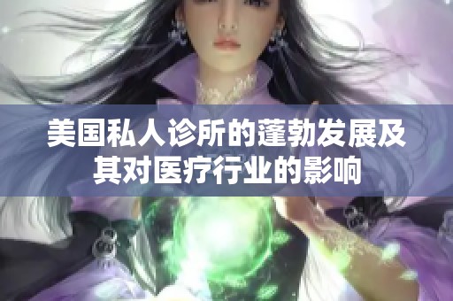 美国私人诊所的蓬勃发展及其对医疗行业的影响
