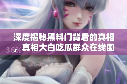 深度揭秘黑料门背后的真相，真相大白吃瓜群众在线围观