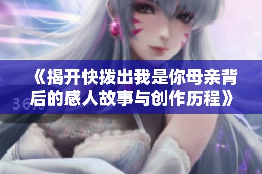 《揭开快拨出我是你母亲背后的感人故事与创作历程》