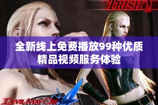 全新线上免费播放99种优质精品视频服务体验