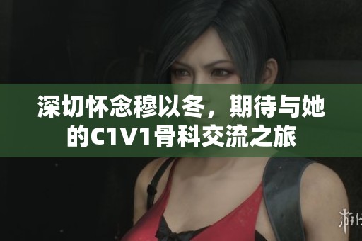 深切怀念穆以冬，期待与她的C1V1骨科交流之旅