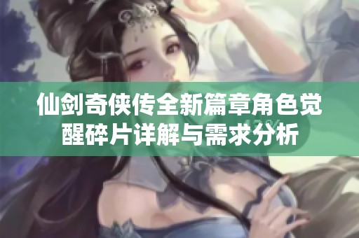 仙剑奇侠传全新篇章角色觉醒碎片详解与需求分析