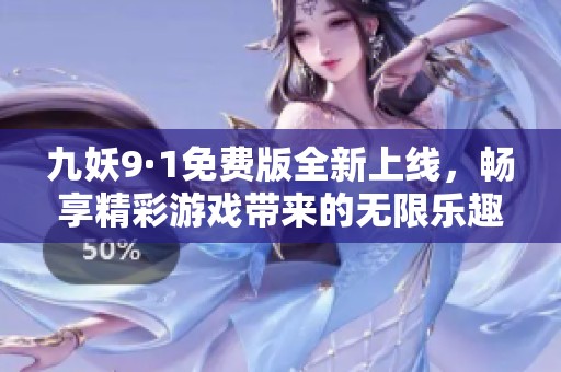 九妖9·1免费版全新上线，畅享精彩游戏带来的无限乐趣