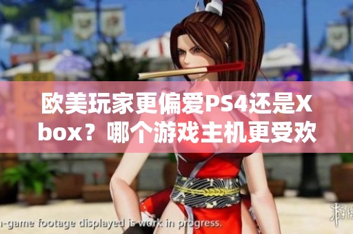 欧美玩家更偏爱PS4还是Xbox？哪个游戏主机更受欢迎
