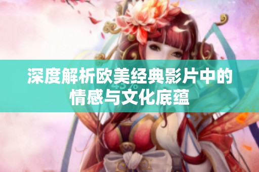 深度解析欧美经典影片中的情感与文化底蕴