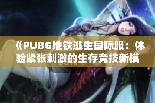 《PUBG地铁逃生国际服：体验紧张刺激的生存竞技新模式》
