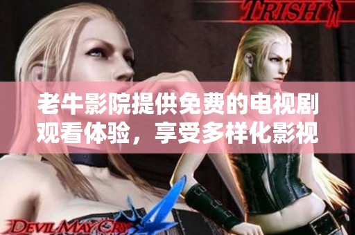 老牛影院提供免费的电视剧观看体验，享受多样化影视内容