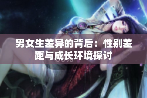 男女生差异的背后：性别差距与成长环境探讨