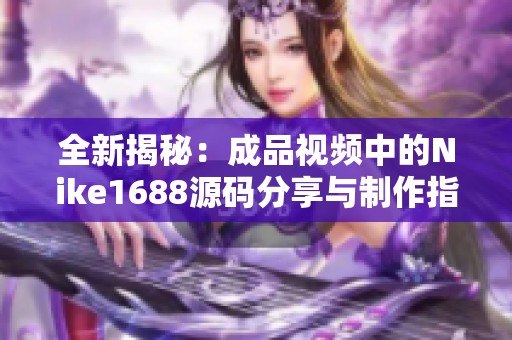 全新揭秘：成品视频中的Nike1688源码分享与制作指南