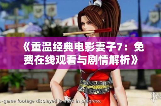 《重温经典电影妻子7：免费在线观看与剧情解析》