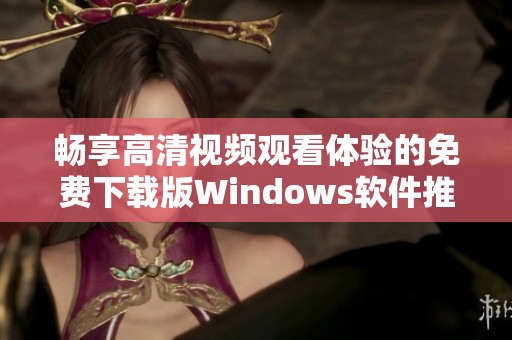 畅享高清视频观看体验的免费下载版Windows软件推荐