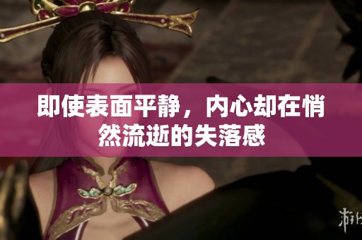 即使表面平静，内心却在悄然流逝的失落感