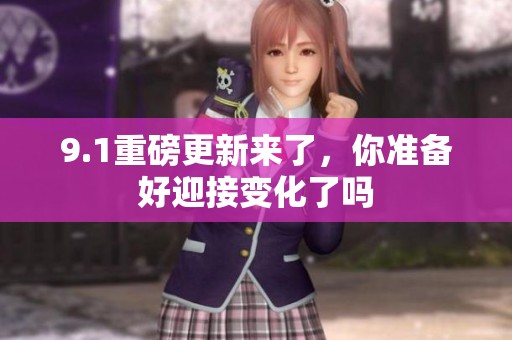 9.1重磅更新来了，你准备好迎接变化了吗