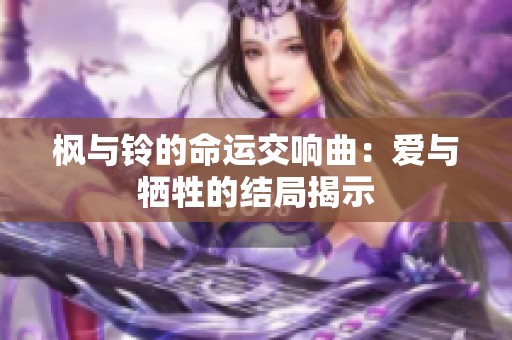 枫与铃的命运交响曲：爱与牺牲的结局揭示
